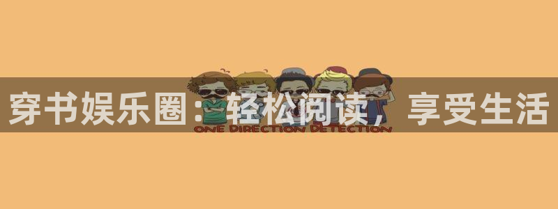 天富平台游戏官网平台入口：穿书娱乐圈：轻松阅读，享受生活