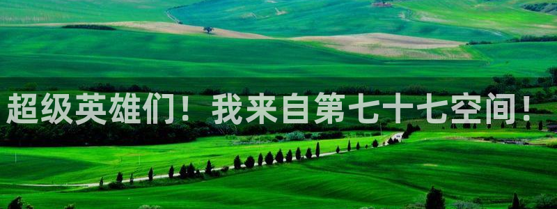 天富平台体育凯捷代理注册：超级英雄们！我来自第七十七空间！