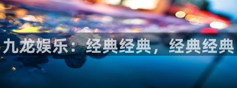 天富平台账号注册入口：九龙娱乐：经典经典，经典经典