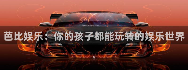 天富平台那个爆率高：芭比娱乐：你的孩子都能玩转的娱乐世界