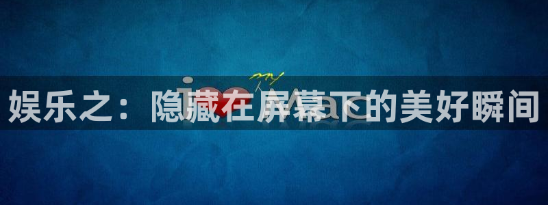 天富平台登录网：娱乐之：隐藏在屏幕下的美好瞬间