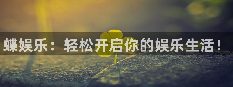天富平台f凯捷注册：蝶娱乐：轻松开启你的娱乐生活！
