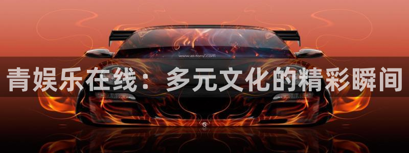 天富平台4平台：青娱乐在线：多元文化的精彩瞬间