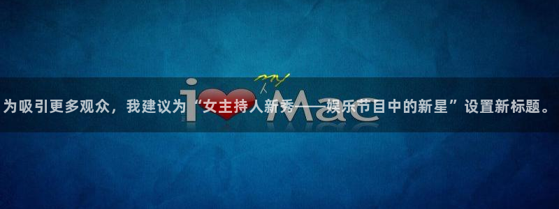天富平台注册入口与教程：为吸引更多观众，我建议为“女主持人新秀——娱乐节目中的新