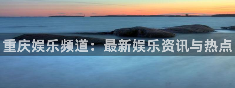 天富平台加拿大：重庆娱乐频道：最新娱乐资讯与热点