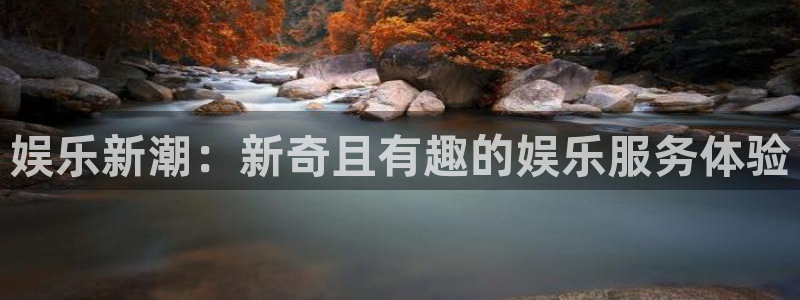 天富平台体育app下载：娱乐新潮：新奇且有趣的娱乐服务体验
