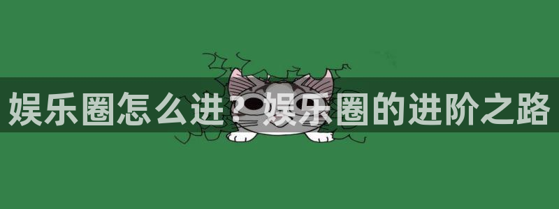 天富平台app新版上线体验.游戏更新入口.中国：娱乐圈怎么进？娱乐圈的进阶之路