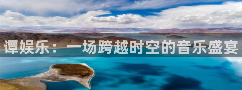 天富平台下载链接是多少：谭娱乐：一场跨越时空的音乐盛宴