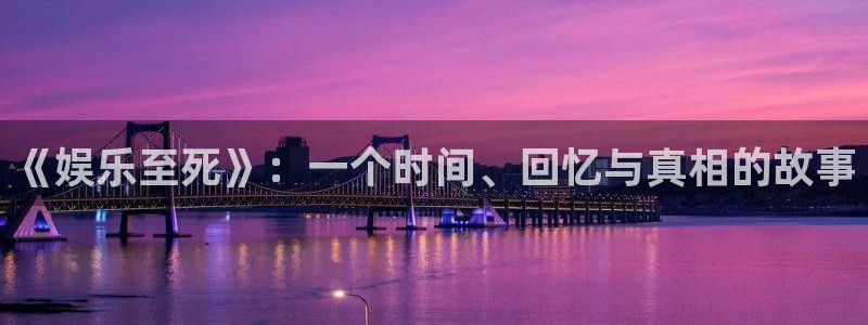 天富平台平台开户：《娱乐至死》：一个时间、回忆与真相的故事