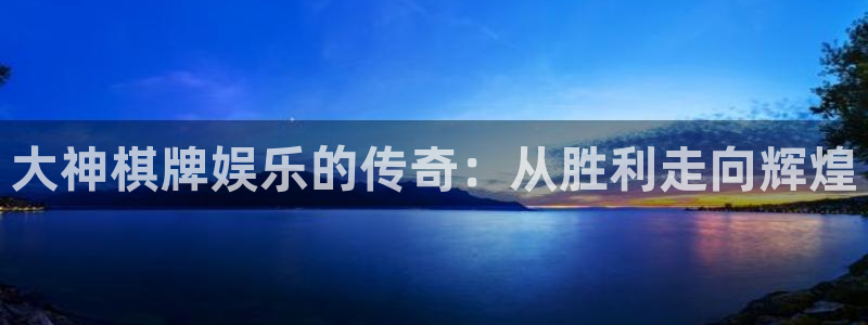 天富平台电子游戏：大神棋牌娱乐的传奇：从胜利走向辉煌