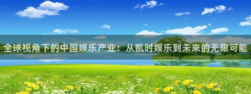 天富平台平台官网版最新：全球视角下的中国娱乐产业：从凯时娱乐到未来的无限可能