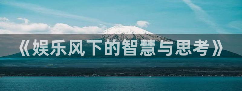 天富平台体育2：《娱乐风下的智慧与思考》