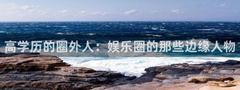天富平台2官网：高学历的圈外人：娱乐圈的那些边缘人物